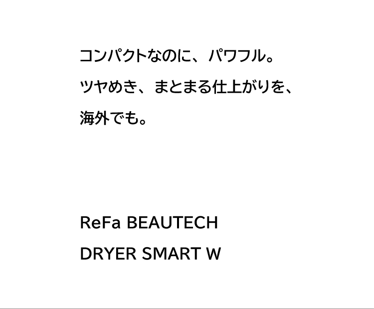 コンパクトなのに、パワフル。ツヤめき、まとまる仕上がりを、海外でも。