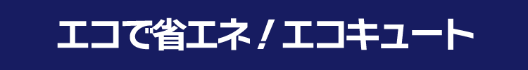 エコで省エネ！エコキュート