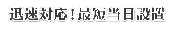 迅速対応！最短当日設置