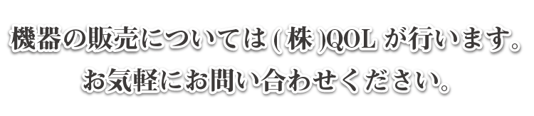 機器の販売については㈱QOLが行います。お気軽にお問い合わせください。