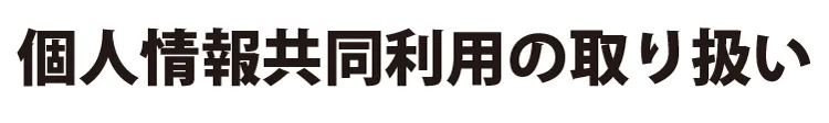 個人情報共同利用の取り扱い