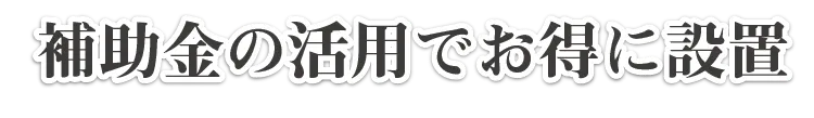 補助金の活用でお得に設置